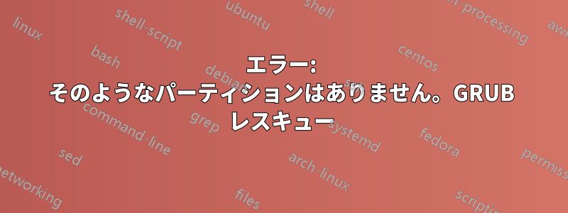 エラー: そのようなパーティションはありません。GRUB レスキュー