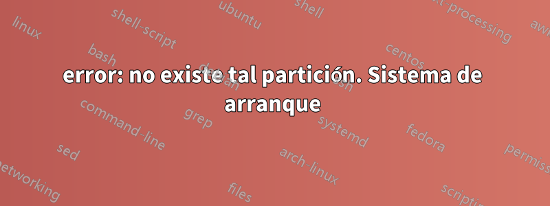 error: no existe tal partición. Sistema de arranque