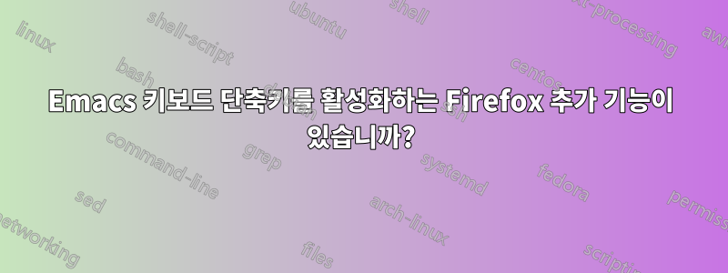 Emacs 키보드 단축키를 활성화하는 Firefox 추가 기능이 있습니까?