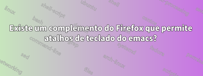 Existe um complemento do Firefox que permite atalhos de teclado do emacs?