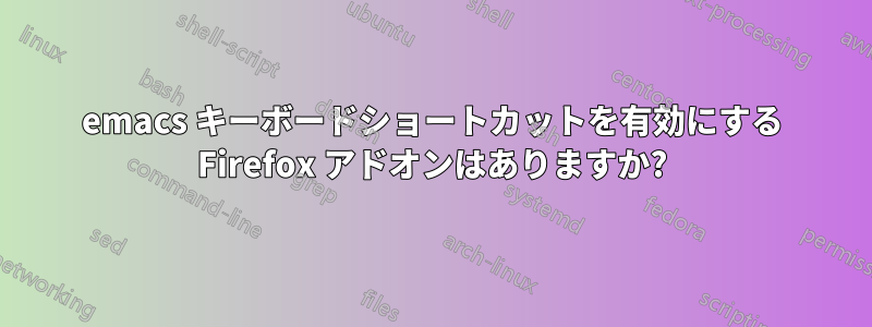 emacs キーボードショートカットを有効にする Firefox アドオンはありますか?