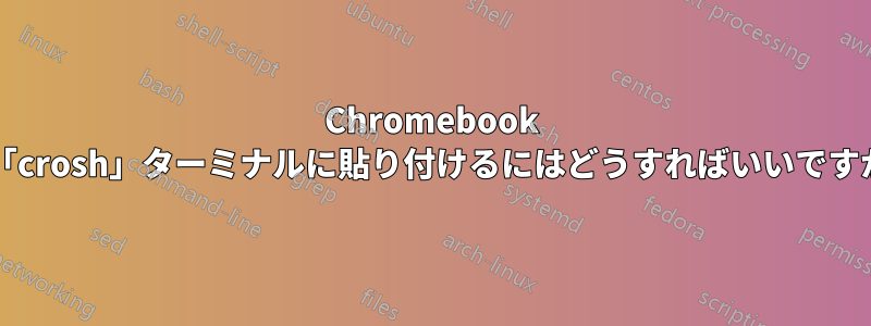 Chromebook の「crosh」ターミナルに貼り付けるにはどうすればいいですか?