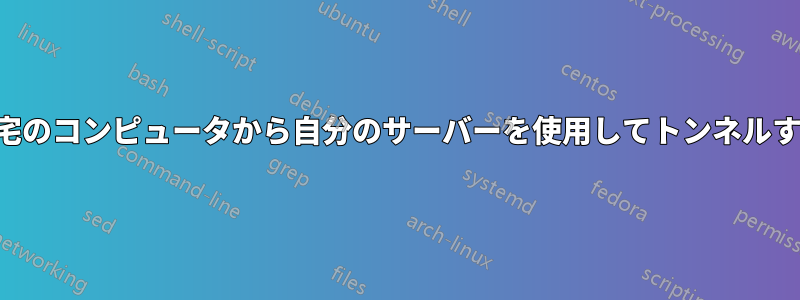 自宅のコンピュータから自分のサーバーを使用してトンネルする