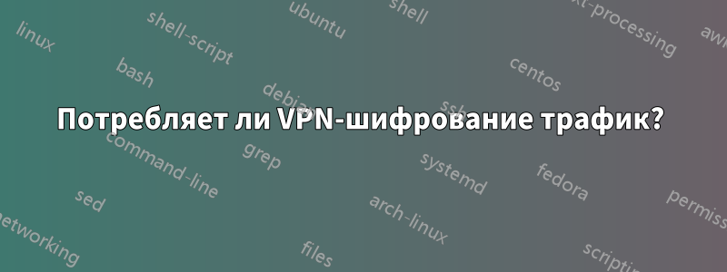 Потребляет ли VPN-шифрование трафик?