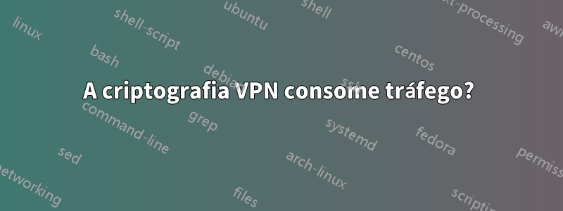 A criptografia VPN consome tráfego?