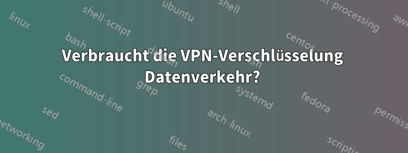 Verbraucht die VPN-Verschlüsselung Datenverkehr?