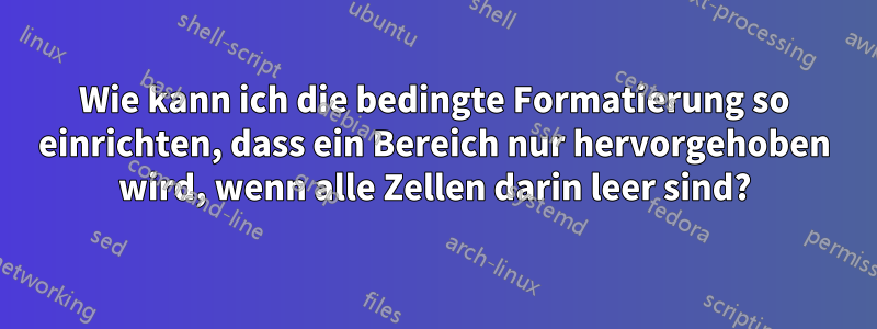 Wie kann ich die bedingte Formatierung so einrichten, dass ein Bereich nur hervorgehoben wird, wenn alle Zellen darin leer sind?