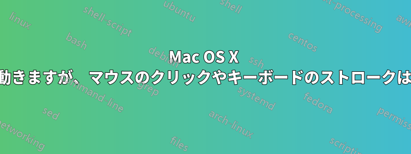 Mac OS X では、マウスは動きますが、マウスのクリックやキーボードのストロークは反応しません。