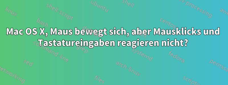 Mac OS X, Maus bewegt sich, aber Mausklicks und Tastatureingaben reagieren nicht?