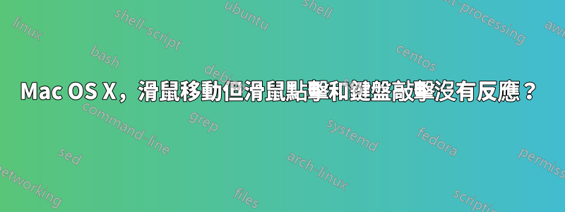 Mac OS X，滑鼠移動但滑鼠點擊和鍵盤敲擊沒有反應？