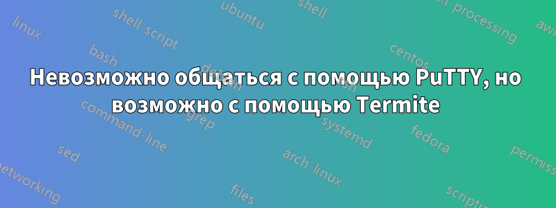 Невозможно общаться с помощью PuTTY, но возможно с помощью Termite