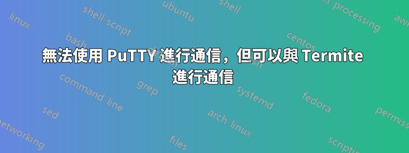 無法使用 PuTTY 進行通信，但可以與 Termite 進行通信