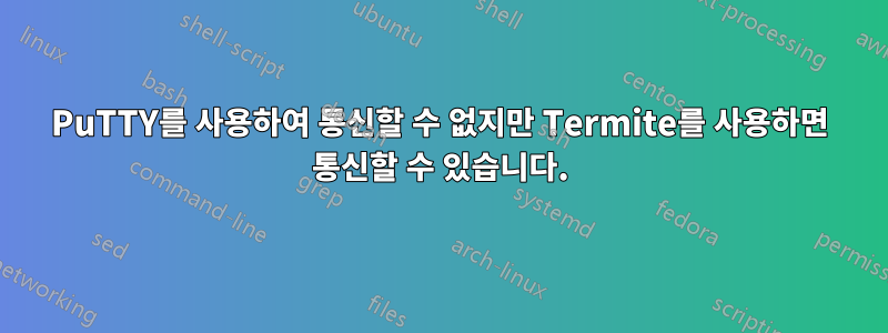 PuTTY를 사용하여 통신할 수 없지만 Termite를 사용하면 통신할 수 있습니다.