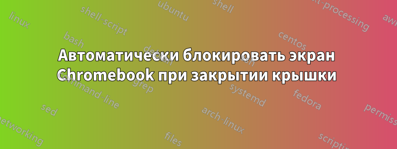 Автоматически блокировать экран Chromebook при закрытии крышки