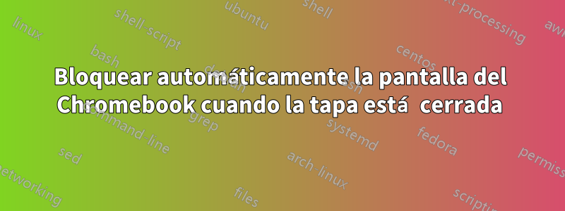 Bloquear automáticamente la pantalla del Chromebook cuando la tapa está cerrada