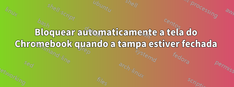 Bloquear automaticamente a tela do Chromebook quando a tampa estiver fechada