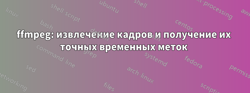 ffmpeg: извлечение кадров и получение их точных временных меток