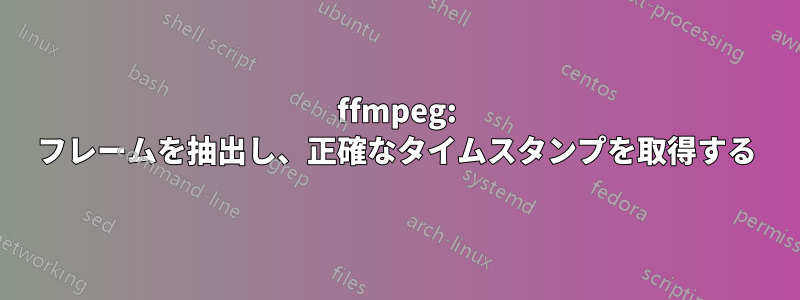 ffmpeg: フレームを抽出し、正確なタイムスタンプを取得する