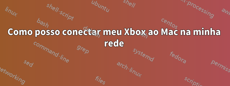 Como posso conectar meu Xbox ao Mac na minha rede