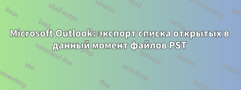 Microsoft Outlook: экспорт списка открытых в данный момент файлов PST