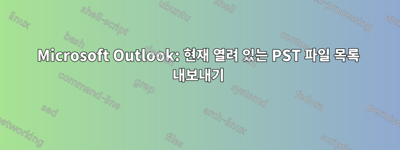 Microsoft Outlook: 현재 열려 있는 PST 파일 목록 내보내기