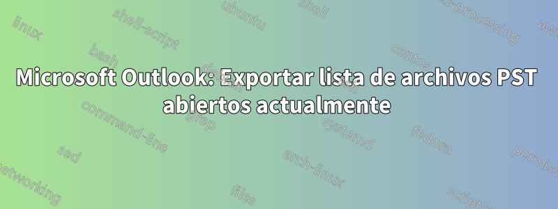 Microsoft Outlook: Exportar lista de archivos PST abiertos actualmente