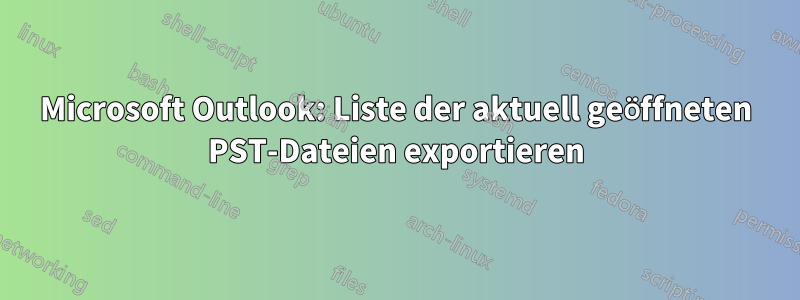 Microsoft Outlook: Liste der aktuell geöffneten PST-Dateien exportieren