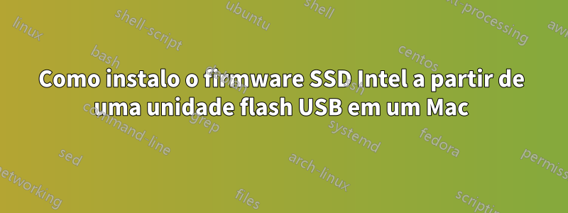 Como instalo o firmware SSD Intel a partir de uma unidade flash USB em um Mac