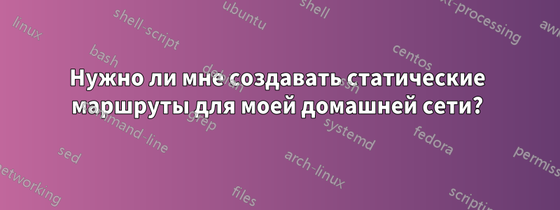 Нужно ли мне создавать статические маршруты для моей домашней сети?