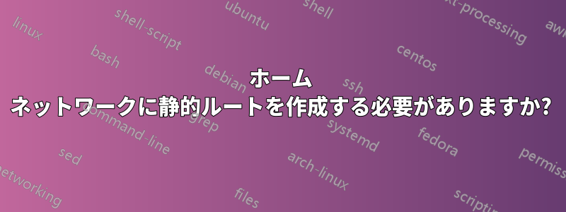 ホーム ネットワークに静的ルートを作成する必要がありますか?