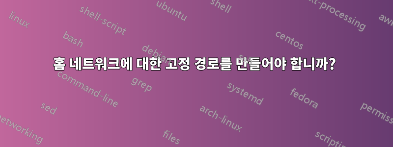 홈 네트워크에 대한 고정 경로를 만들어야 합니까?