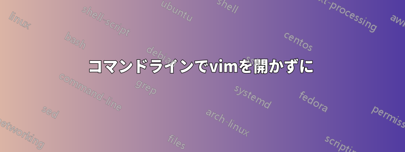 コマンドラインでvimを開かずに