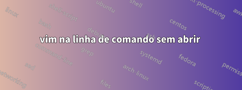 vim na linha de comando sem abrir