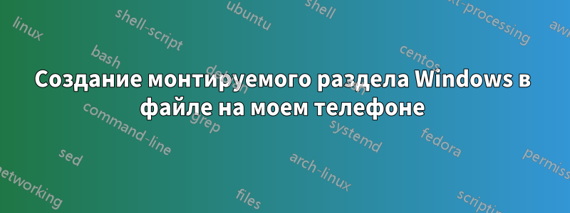 Создание монтируемого раздела Windows в файле на моем телефоне