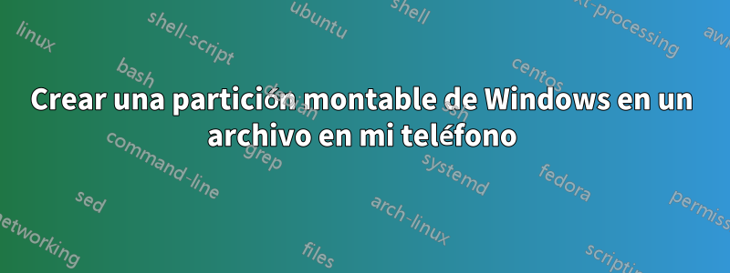 Crear una partición montable de Windows en un archivo en mi teléfono