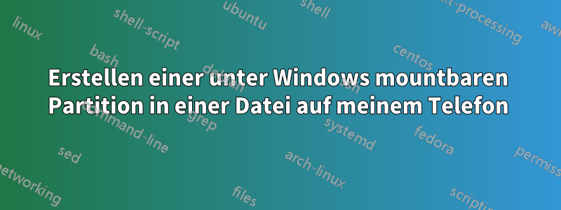 Erstellen einer unter Windows mountbaren Partition in einer Datei auf meinem Telefon