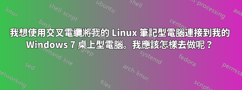 我想使用交叉電纜將我的 Linux 筆記型電腦連接到我的 Windows 7 桌上型電腦。我應該怎樣去做呢？