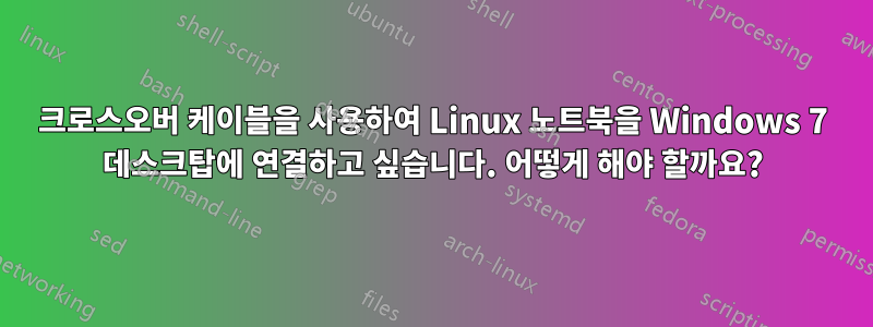 크로스오버 케이블을 사용하여 Linux 노트북을 Windows 7 데스크탑에 연결하고 싶습니다. 어떻게 해야 할까요?