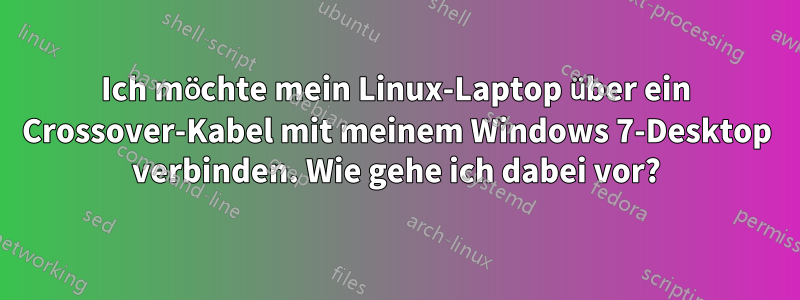 Ich möchte mein Linux-Laptop über ein Crossover-Kabel mit meinem Windows 7-Desktop verbinden. Wie gehe ich dabei vor?