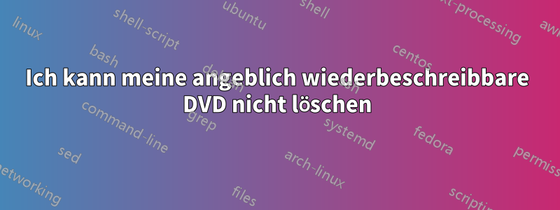 Ich kann meine angeblich wiederbeschreibbare DVD nicht löschen