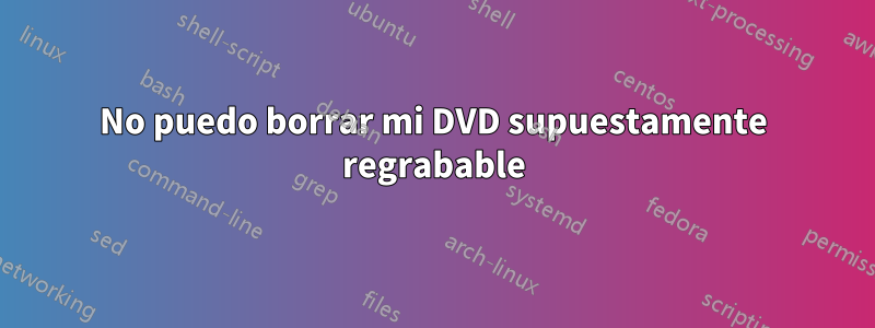 No puedo borrar mi DVD supuestamente regrabable