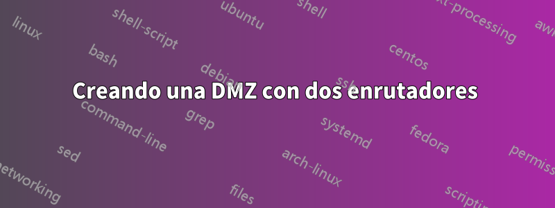 Creando una DMZ con dos enrutadores