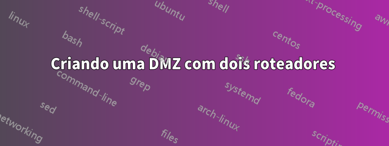 Criando uma DMZ com dois roteadores