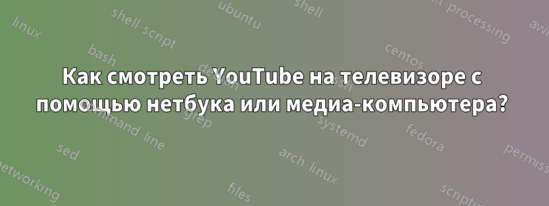 Как смотреть YouTube на телевизоре с помощью нетбука или медиа-компьютера?