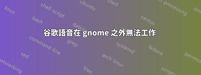 谷歌語音在 gnome 之外無法工作