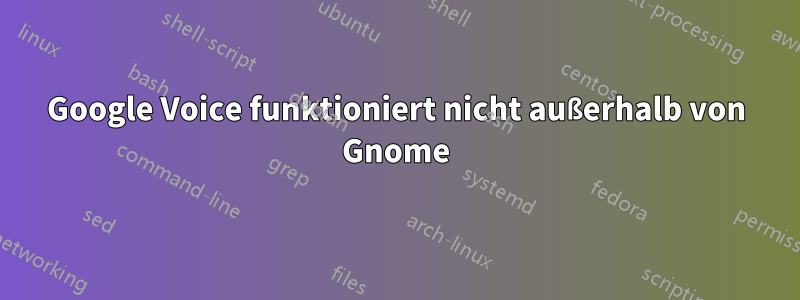 Google Voice funktioniert nicht außerhalb von Gnome