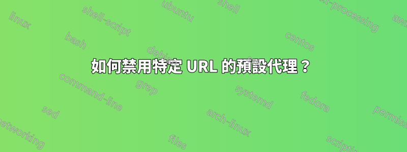 如何禁用特定 URL 的預設代理？