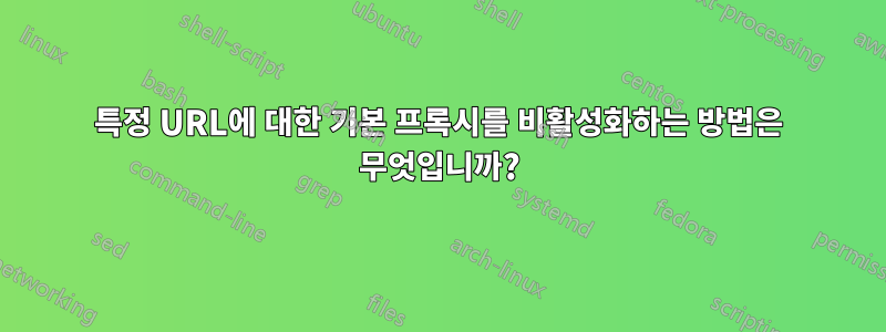 특정 URL에 대한 기본 프록시를 비활성화하는 방법은 무엇입니까?