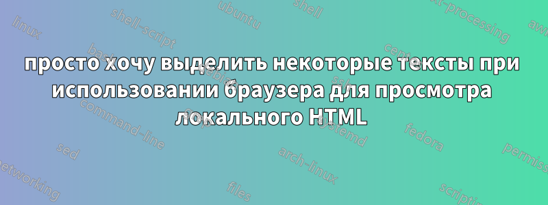 просто хочу выделить некоторые тексты при использовании браузера для просмотра локального HTML