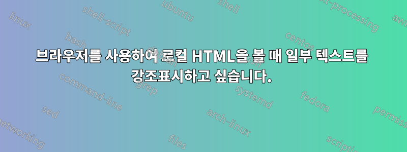 브라우저를 사용하여 로컬 HTML을 볼 때 일부 텍스트를 강조표시하고 싶습니다.